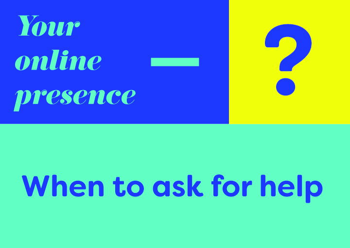 Your online presence – When to ask for help